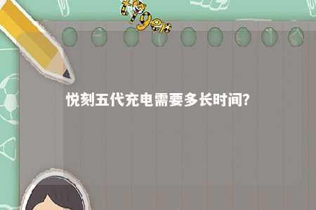 悦刻五代充电需要多长时间？ 